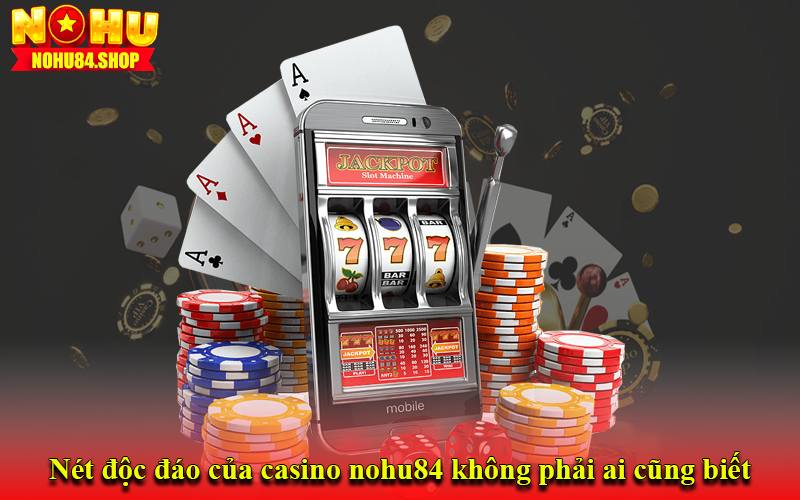 Nét độc đáo của casino nohu84 không phải ai cũng biết