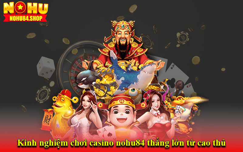 Kinh nghiệm chơi casino nohu84 thắng lớn từ cao thủ